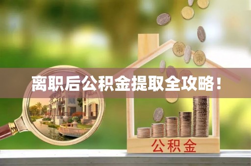 威县离职后公积金提取全攻略！