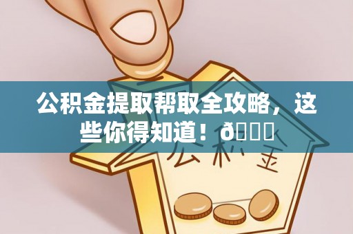 威县公积金提取帮取全攻略，这些你得知道！😎