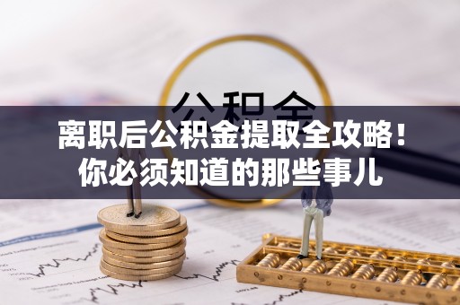 威县离职后公积金提取全攻略！你必须知道的那些事儿