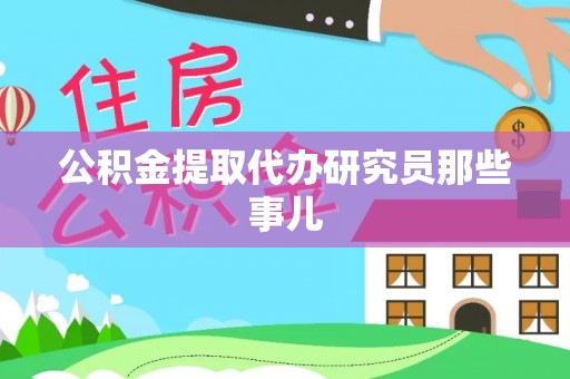 威县公积金提取代办研究员那些事儿
