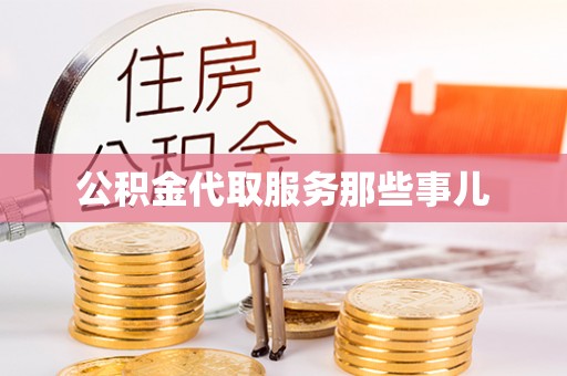 威县公积金代取服务那些事儿