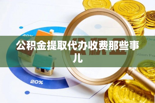 威县公积金提取代办收费那些事儿