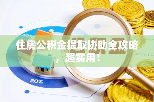 威县住房公积金提取协助全攻略，超实用！