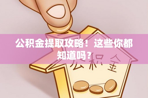 威县公积金提取攻略！这些你都知道吗？