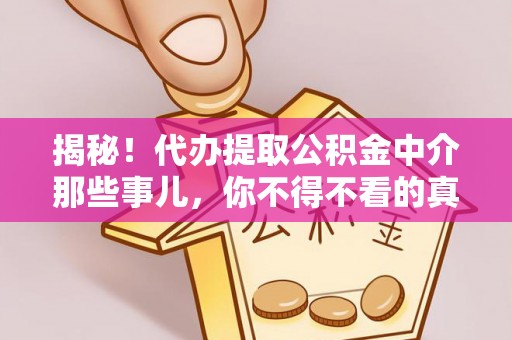 威县揭秘！代办提取公积金中介那些事儿，你不得不看的真相