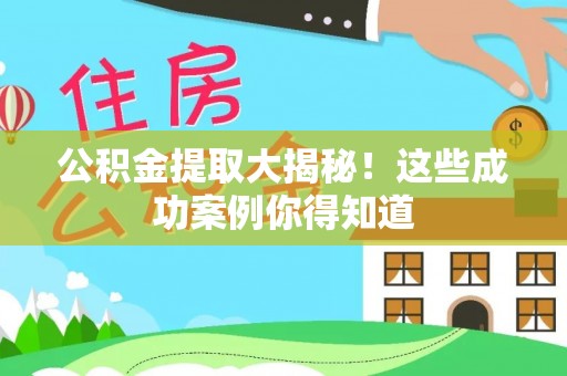 威县公积金提取大揭秘！这些成功案例你得知道