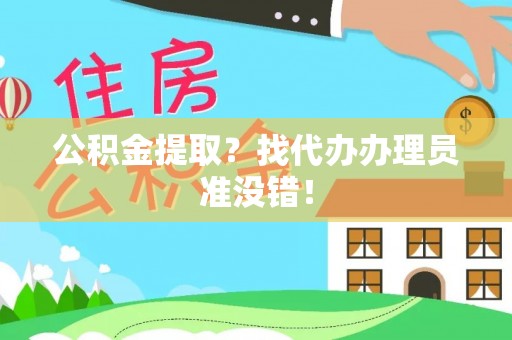 威县公积金提取？找代办办理员准没错！