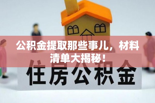 威县公积金提取那些事儿，材料清单大揭秘！