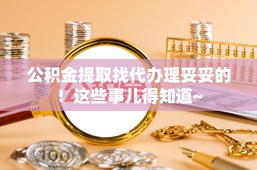 威县公积金提取找代办理妥妥的！这些事儿得知道~