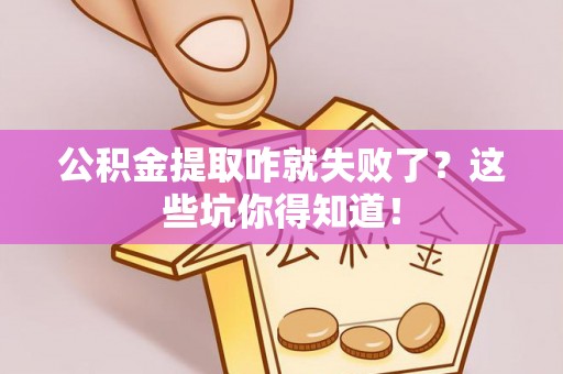 威县公积金提取咋就失败了？这些坑你得知道！