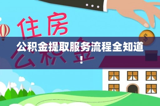 威县公积金提取服务流程全知道！