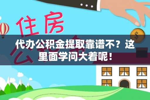 威县代办公积金提取靠谱不？这里面学问大着呢！