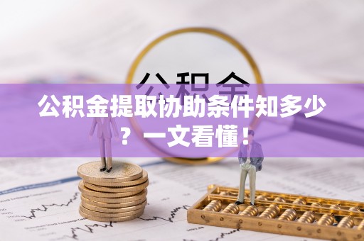 威县公积金提取协助条件知多少？一文看懂！