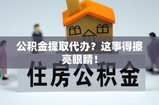 威县公积金提取代办？这事得擦亮眼睛！