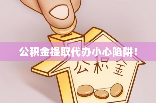 威县公积金提取代办小心陷阱！