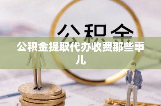 威县公积金提取代办收费那些事儿