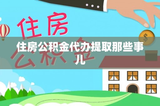 威县住房公积金代办提取那些事儿