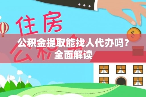 威县公积金提取能找人代办吗？全面解读