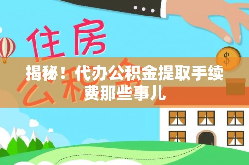威县揭秘！代办公积金提取手续费那些事儿