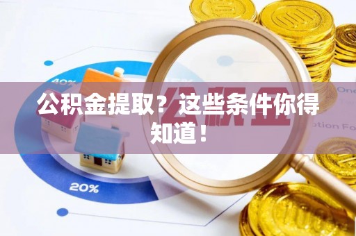 威县公积金提取？这些条件你得知道！