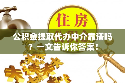 威县公积金提取代办中介靠谱吗？一文告诉你答案！