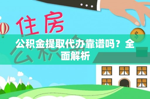 威县公积金提取代办靠谱吗？全面解析