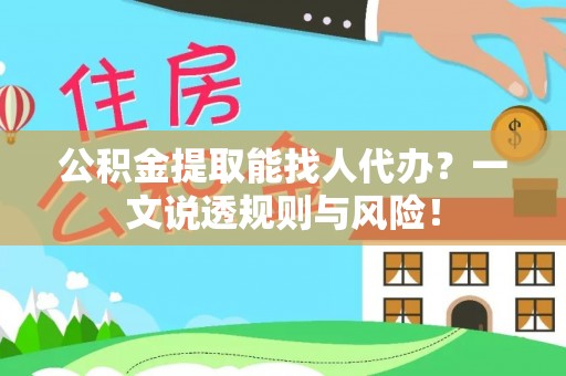 威县公积金提取能找人代办？一文说透规则与风险！