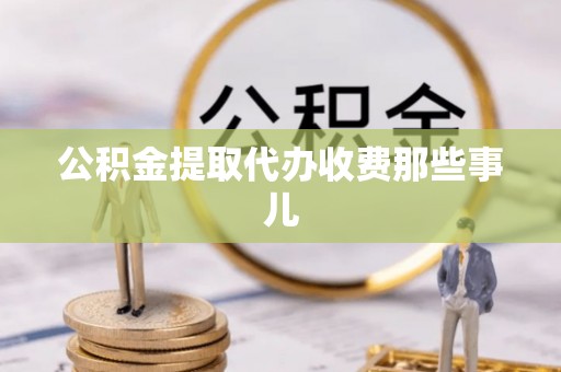 威县公积金提取代办收费那些事儿