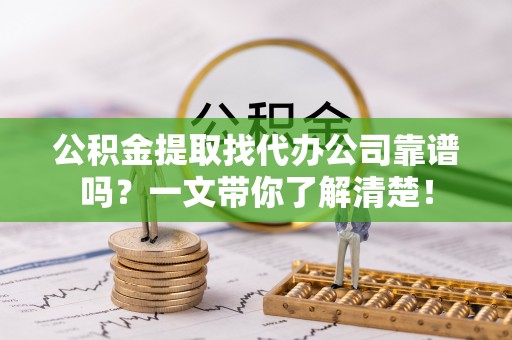 威县公积金提取找代办公司靠谱吗？一文带你了解清楚！