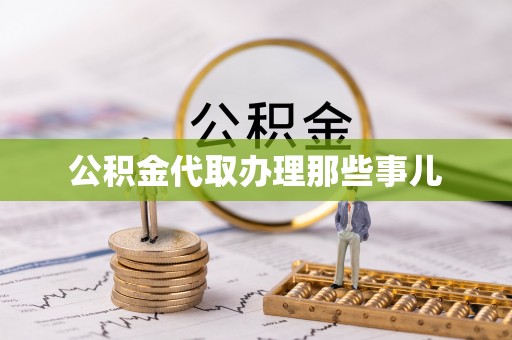 威县公积金代取办理那些事儿