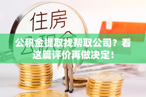 威县公积金提取找帮取公司？看这篇评价再做决定！