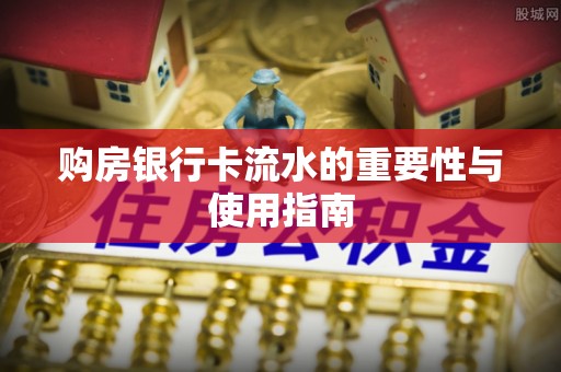 威县购房银行卡流水的重要性与使用指南