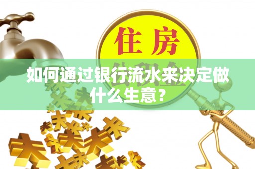 威县如何通过银行流水来决定做什么生意？