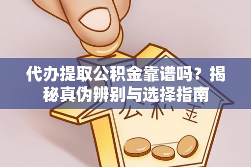 威县代办提取公积金靠谱吗？揭秘真伪辨别与选择指南