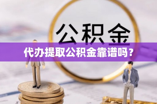 威县代办提取公积金靠谱吗？