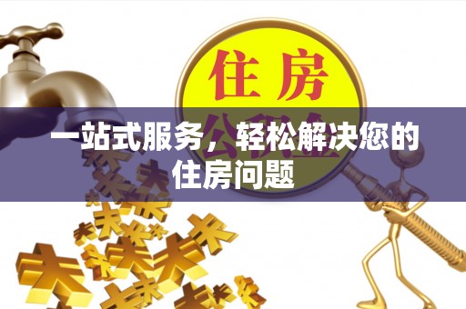 威县一站式服务，轻松解决您的住房问题