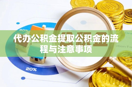 威县代办公积金提取公积金的流程与注意事项