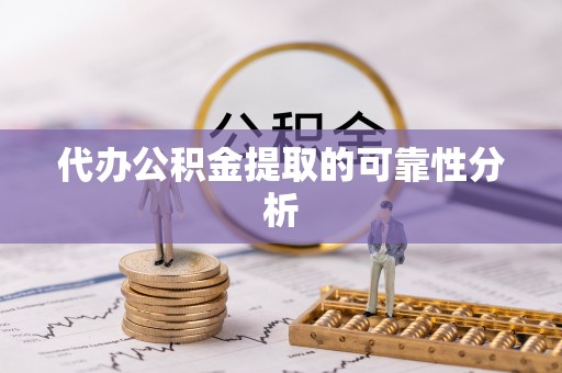 威县代办公积金提取的可靠性分析