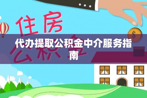 威县代办提取公积金中介服务指南