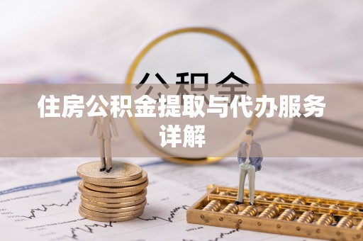 威县住房公积金提取与代办服务详解