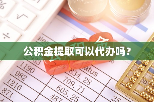 威县公积金提取可以代办吗？