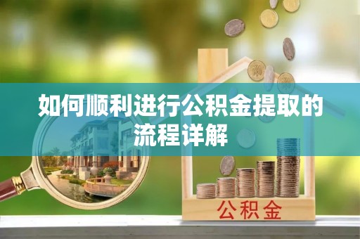 威县如何顺利进行公积金提取的流程详解