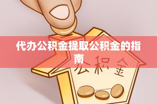 威县代办公积金提取公积金的指南
