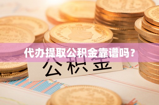 威县代办提取公积金靠谱吗？