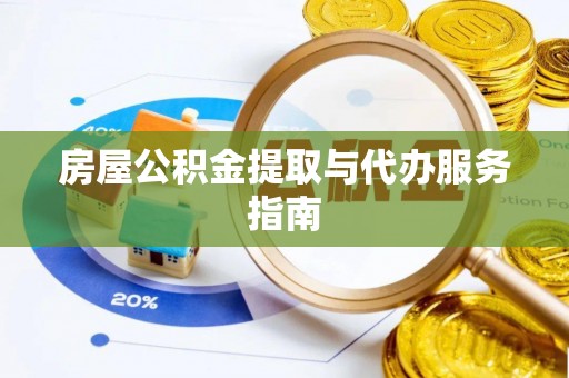 威县房屋公积金提取与代办服务指南