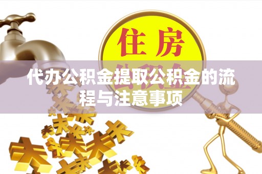 威县代办公积金提取公积金的流程与注意事项