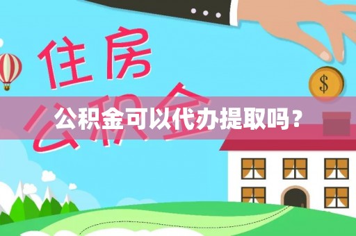 威县公积金可以代办提取吗？