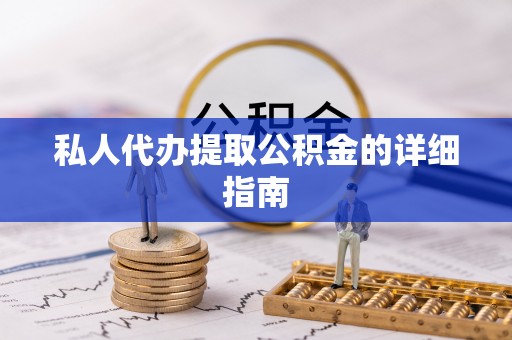 威县私人代办提取公积金的详细指南