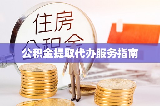 威县公积金提取代办服务指南