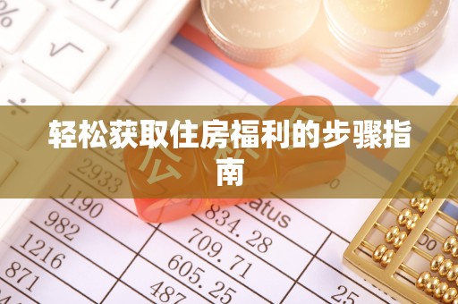 威县轻松获取住房福利的步骤指南